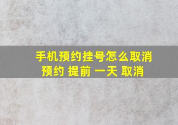 手机预约挂号怎么取消预约 提前 一天 取消